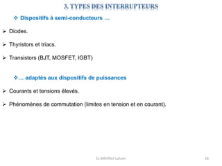 EL MENTALY Lahcen 18
 Dispositifs à semi-conducteurs …
 Diodes.
 Thyristors et triacs.
 Transistors (BJT, MOSFET, IGBT)
… adaptés aux dispositifs de puissances
 Courants et tensions élevés.
 Phénomènes de commutation (limites en tension et en courant).
 
