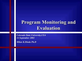Program Monitoring and Evaluation Colorado State University,USA  14 September 2002 Milan K.Dinda Ph.D 