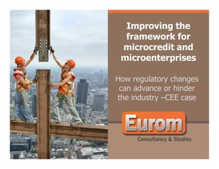 Improving the
                  framework for
                 microcredit and
                 microenterprises

                How regulatory changes
                 can advance or hinder
Ianuarie 2011   the industry –CEE case
 