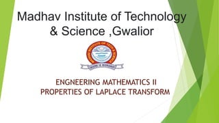Madhav Institute of Technology
& Science ,Gwalior
ENGNEERING MATHEMATICS II
PROPERTIES OF LAPLACE TRANSFORM
 