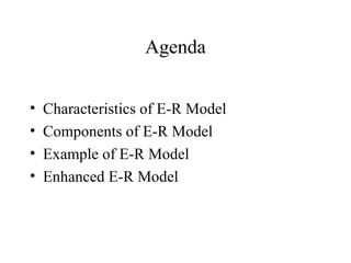 Agenda
• Characteristics of E-R Model
• Components of E-R Model
• Example of E-R Model
• Enhanced E-R Model
 
