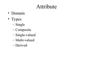 Attribute
• Domain
• Types
– Single
– Composite
– Single-valued
– Multi-valued
– Derived
 