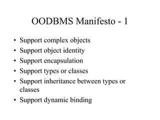 OODBMS Manifesto - 1
• Support complex objects
• Support object identity
• Support encapsulation
• Support types or classes
• Support inheritance between types or
classes
• Support dynamic binding
 