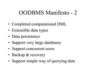OODBMS Manifesto - 2
• Completed computational DML
• Extensible data types
• Data persistence
• Support very large databases
• Support concurrent users
• Backup & recovery
• Support simple way of querying data
 