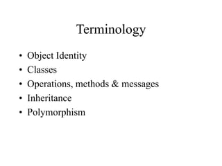 Terminology
• Object Identity
• Classes
• Operations, methods & messages
• Inheritance
• Polymorphism
 