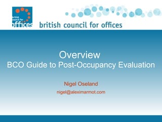 Overview  BCO Guide to Post-Occupancy Evaluation Nigel Oseland [email_address] 