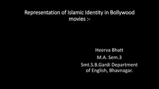 Representation of Islamic Identity in Bollywood
movies :-
Heerva Bhatt
M.A. Sem.3
Smt.S.B.Gardi Department
of English, Bhavnagar.
 