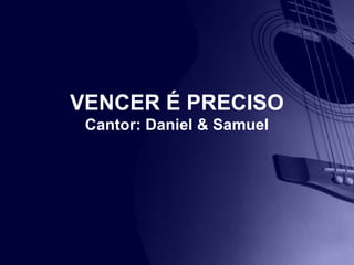VENCER É PRECISO
Cantor: Daniel & Samuel
 