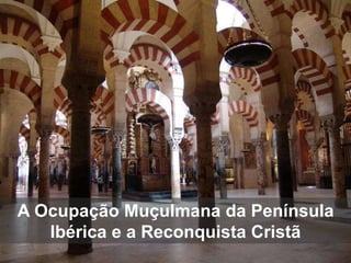 A Ocupação Muçulmana da Península
Ibérica e a Reconquista Cristã
 