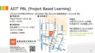 ITとものづくりの明日を考える～2015AIIT PBLプロジェクト成果発表会～2/11(水・祝)
AIIT’ PBL (Project Based Learning)
(C) Yukio Saito / M2 AIIT 12
斉藤は
川田プロジェクトチーム所属。
日本語でオーラル発表します。
PBL発表会パンフレットは次の
URLからご入手ください。
http://aiit.ac.jp/announce/pdf
/2015_pamphlet.pdf
 