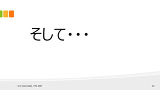 そして・・・
(C) Yukio Saito / M2 AIIT 15
 