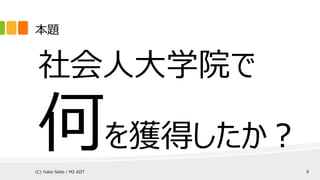 社会人大学院で
何を獲得したか？
本題
(C) Yukio Saito / M2 AIIT 9
 
