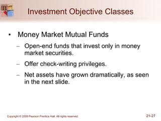 Investment Objective Classes Money Market Mutual Funds Open-end funds that invest only in money market securities. Offer check-writing privileges. Net assets have grown dramatically, as seen in the next slide. 