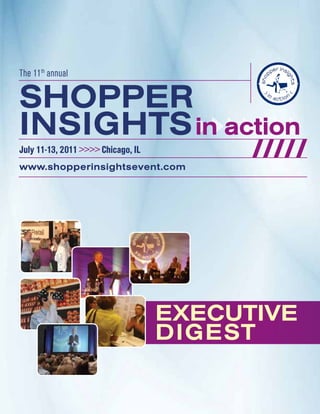 The 11th annual

SHOPPER
INSIGHTS in action
July 11-13, 2011 >>>> Chicago, IL
www.shopperinsightsevent.com




                                    EXECUTIVE
                                    DIGEST
 