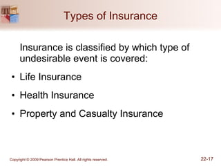 Types of Insurance Insurance is classified by which type of undesirable event is covered: Life Insurance  Health Insurance Property and Casualty Insurance  
