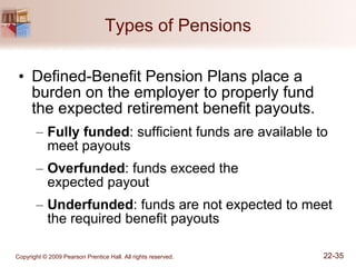 Types of Pensions Defined-Benefit Pension Plans place a burden on the employer to properly fund the expected retirement benefit payouts. Fully funded : sufficient funds are available to meet payouts Overfunded : funds exceed the  expected payout Underfunded : funds are not expected to meet the required benefit payouts 