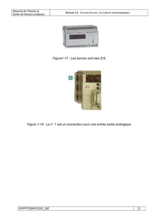 Résumé de Théorie et
Guide de travaux pratiques
Module 23 : UTILISATION DE L’AUTOMATE PROGRAMMABLE
OFPPT/DRIF/CDC_GE 22
Figure1-17 : Les bornes sont des E/S
Figure 1-18 : Le n° 1 est un connecteur pour une entrée sortie analogique
 
