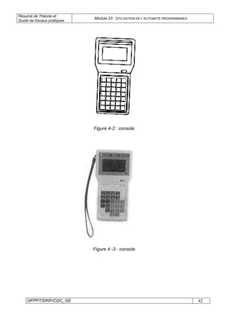Résumé de Théorie et
Guide de travaux pratiques
Module 23 : UTILISATION DE L’AUTOMATE PROGRAMMABLE
OFPPT/DRIF/CDC_GE 42
Figure 4-2 : console
Figure 4 -3 : console
 