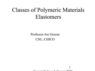 1
Classes of Polymeric Materials
Elastomers
Professor Joe Greene
CSU, CHICO
 
