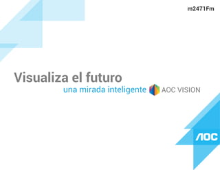 Visualiza el futuro
una mirada inteligente AOC VISION
m2471Fm
 