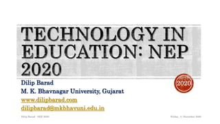 Dilip Barad
M. K. Bhavnagar University, Gujarat
www.dilipbarad.com
dilipbarad@mkbhavuni.edu.in
Friday, 11 December 2020Dilip Barad - NEP 2020
2020
 