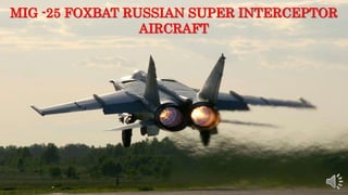 MIG -25 FOXBAT RUSSIAN SUPER INTERCEPTOR
AIRCRAFT
 