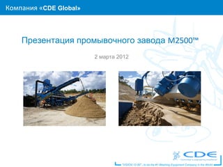 Компания «CDE Global»
Contents/Agenda



    Презентация промывочного завода М2500™
                        2 марта 2012
 