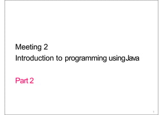 Meeting 2
Introduction to programming usingJava
Part 2
1
 