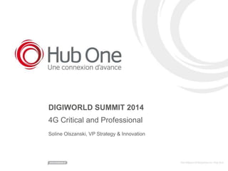 DIGIWORLD SUMMIT 2014 
4G Critical and Professional 
Soline Olszanski, VP Strategy & Innovation 
 
