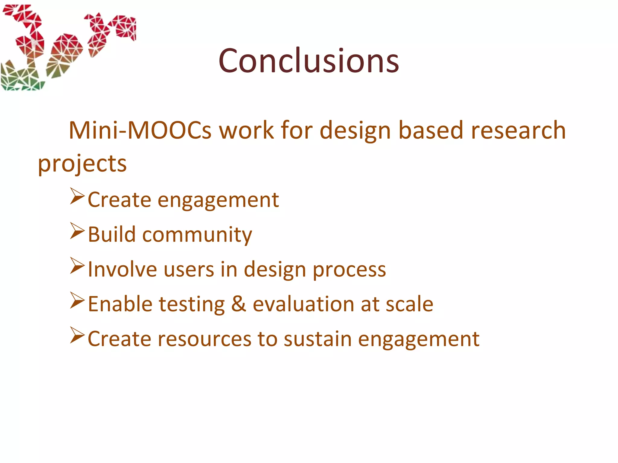 Conclusions
Mini-MOOCs work for design based research
projects
Create engagement
Build community
Involve users in design process
Enable testing & evaluation at scale
Create resources to sustain engagement
 