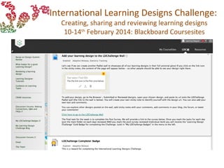 International Learning Designs Challenge:
Creating, sharing and reviewing learning designs
10-14th
February 2014: Blackboard Coursesites
 