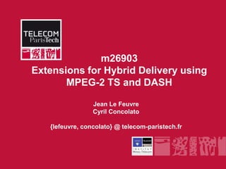m26903
Extensions for Hybrid Delivery using
       MPEG-2 TS and DASH

                 Jean Le Feuvre
                 Cyril Concolato

   {lefeuvre, concolato} @ telecom-paristech.fr
 