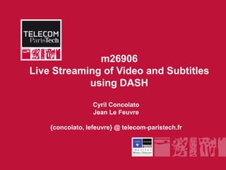 m26906
Live Streaming of Video and Subtitles
            using DASH

                  Cyril Concolato
                  Jean Le Feuvre

    {concolato, lefeuvre} @ telecom-paristech.fr
 