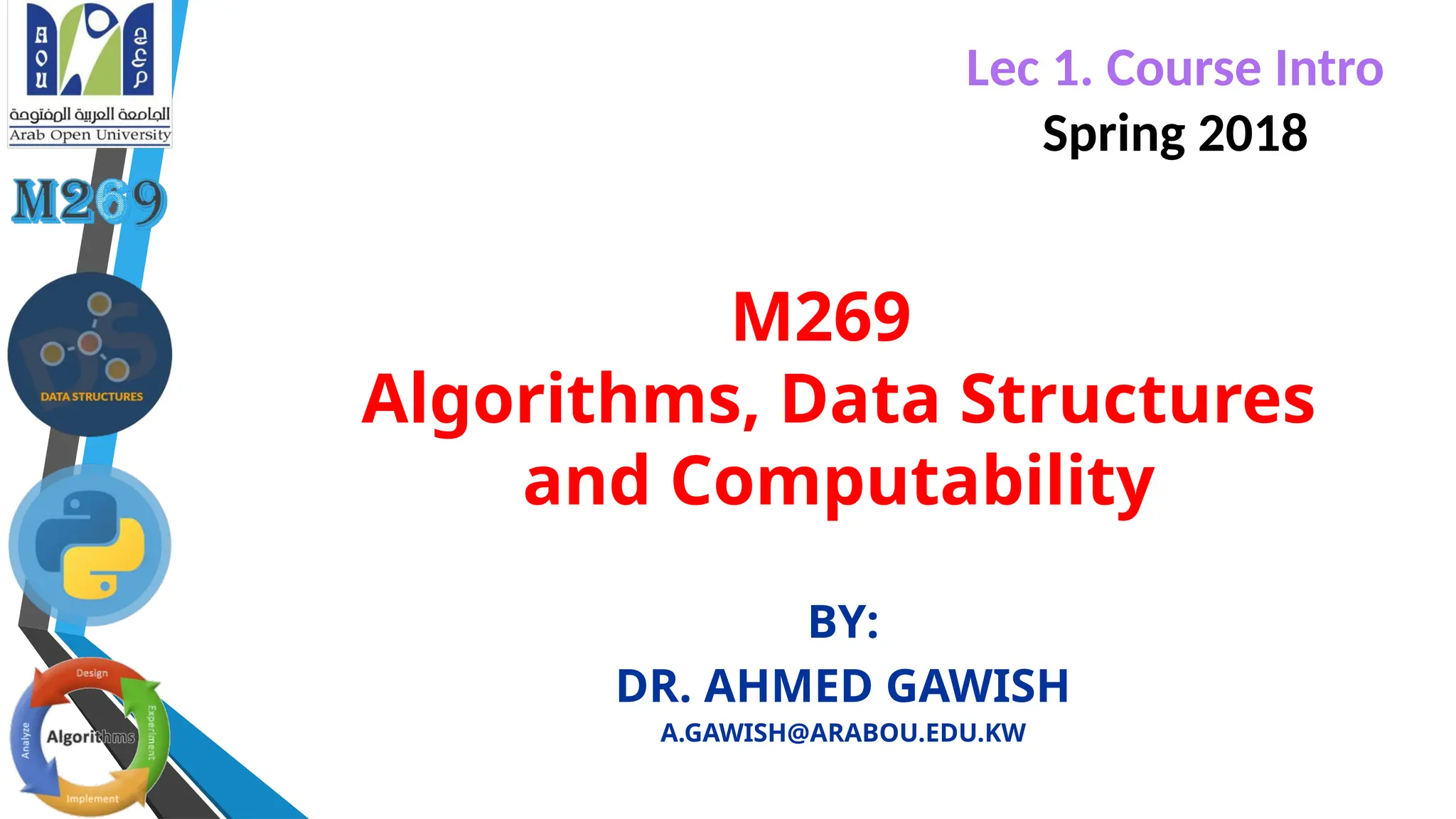 M269
Algorithms, Data Structures
and Computability
BY:
DR. AHMED GAWISH
A.GAWISH@ARABOU.EDU.KW
Lec 1. Course Intro
Spring 2018
 