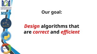 Design algorithms that
are correct and efficient
Our goal:
 