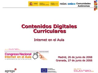 Madrid, 26 de junio de 2008 Granada, 27 de junio de 2008 Contenidos Digitales Curriculares Internet en el Aula 
