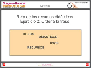 Reto de los recursos didácticos Ejercicio 2: Ordena la frase USOS DE LOS RECURSOS DIDÁCTICOS Docentes 