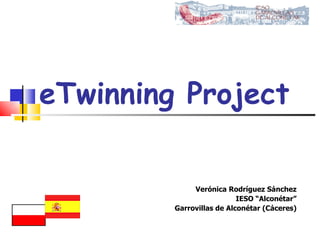 eTwinning Project  Verónica Rodríguez Sánchez IESO “Alconétar” Garrovillas de Alconétar (Cáceres) 
