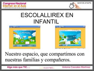 ESCOLALLIREX EN INFANTIL  Algo más que TIC….   Antonia Cascales Martínez Nuestro espacio, que compartimos con nuestras familias y compañeros.  