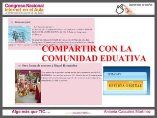 Algo más que TIC….   Antonia Cascales Martínez COMPARTIR CON LA COMUNIDAD EDUATIVA   
