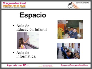 Espacio Aula de Educación Infantil Aula de informática.  Algo más que TIC….   Antonia Cascales Martínez 