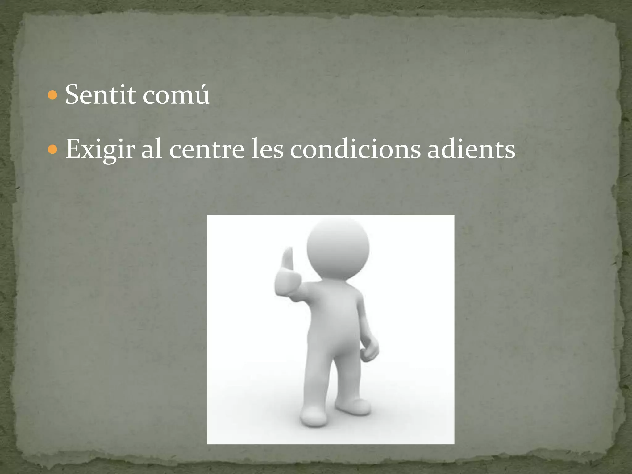  Sentit comú 
 Exigir al centre les condicions adients 
 