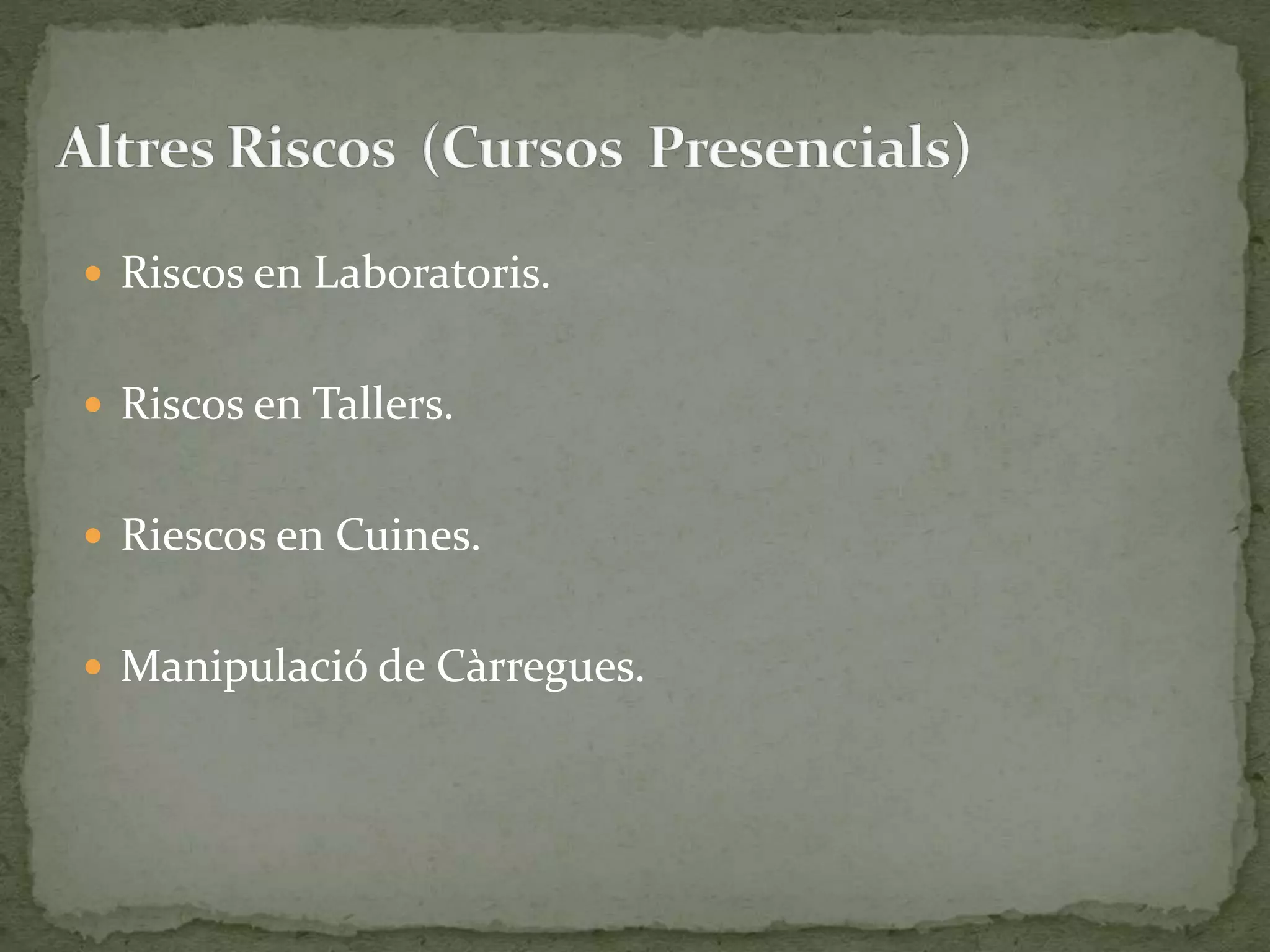  Riscos en Laboratoris. 
 Riscos en Tallers. 
 Riescos en Cuines. 
 Manipulació de Càrregues. 
 