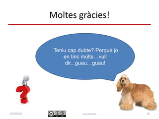 Identificació i actuació davant
urgències digestives
Juan Benítez 18
Moltes gràcies!
10/07/2015
Teniu cap dubte? Perquè jo
en tinc molts…vull
dir...guau…guau!
 