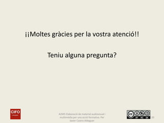 ¡¡Moltes gràcies per la vostra atenció!!
Teniu alguna pregunta?
A2M5 Elaboració de material audiovisual i
multimèdia per una acció formativa. Per
Javier Castro Aldeguer
20
 