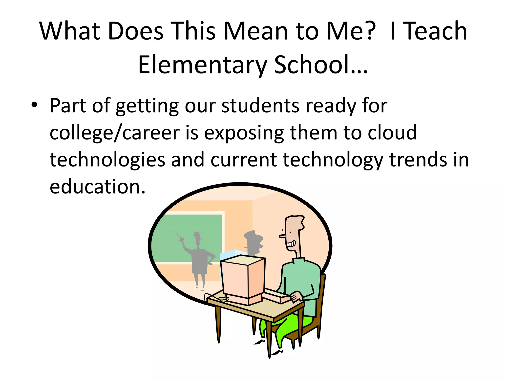 What Does This Mean to Me?  I Teach Elementary School…Part of getting our students ready for college/career is exposing them to cloud technologies and current technology trends in education.