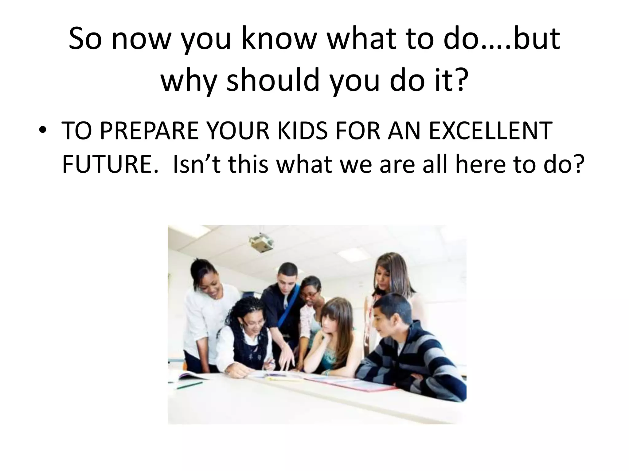 So now you know what to do….but why should you do it?TO PREPARE YOUR KIDS FOR AN EXCELLENT FUTURE.  Isn’t this what we are all here to do?