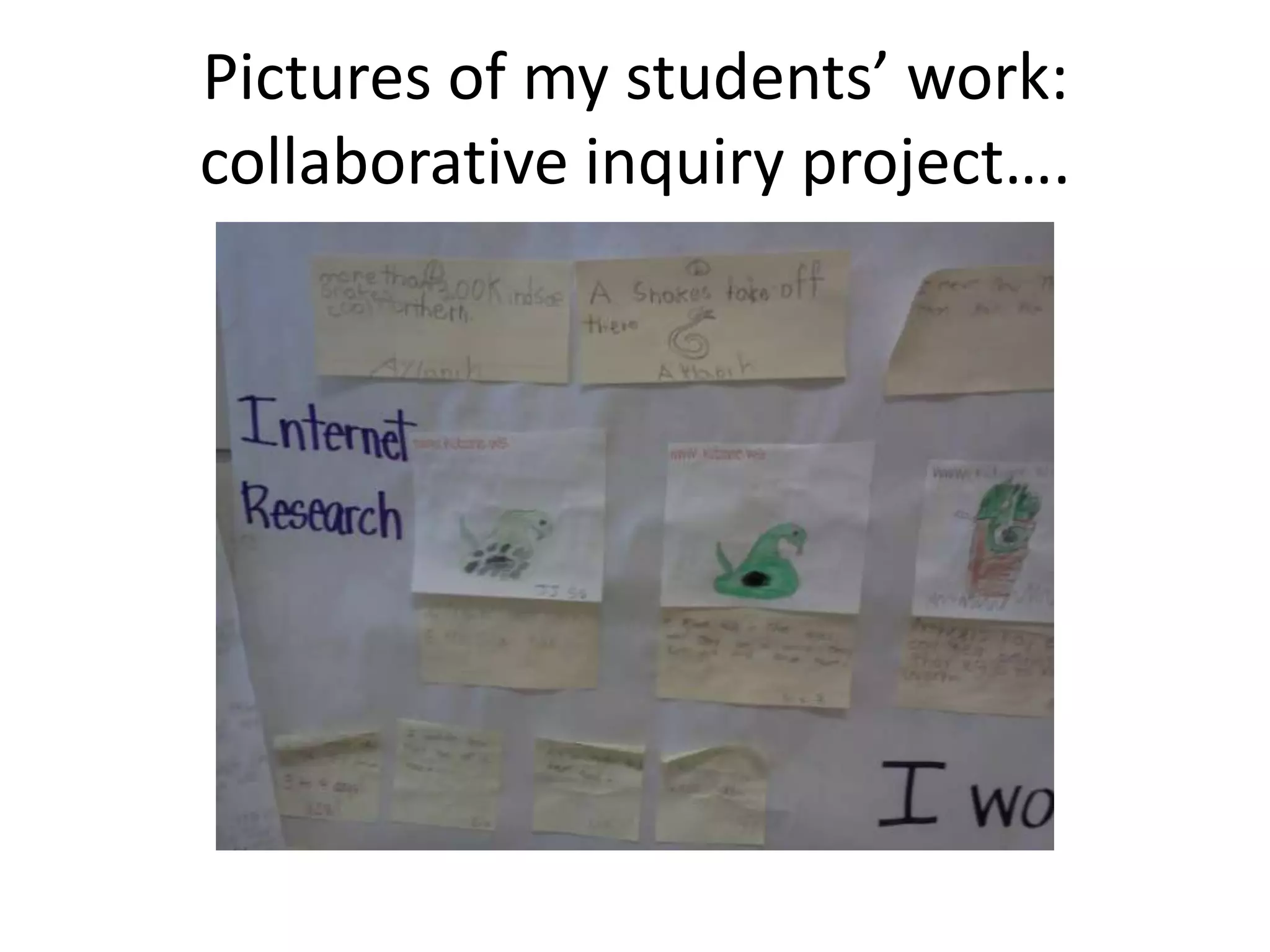 Pictures of my students’ work:  collaborative inquiry project….