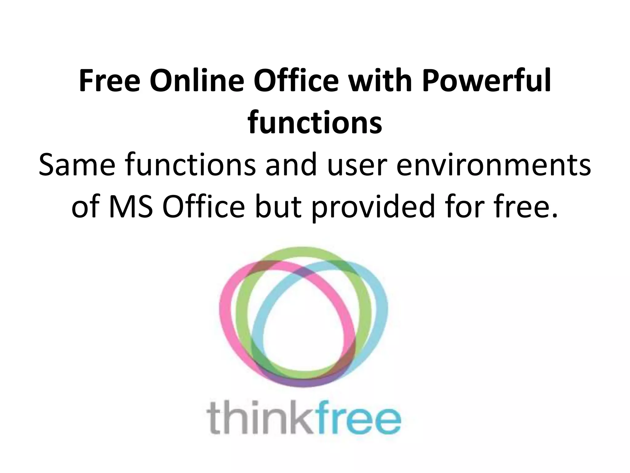 Think FreeFree Online Office with Powerful functionsSame functions and user environments of MS Office but provided for free.