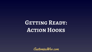 Getting Ready:
Action Hooks
CustomizeWoo.com
 